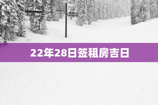 22年28日签租房吉日