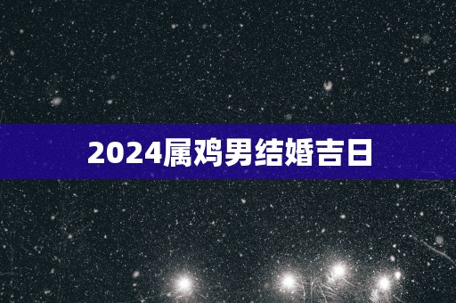 2025属鸡男结婚吉日