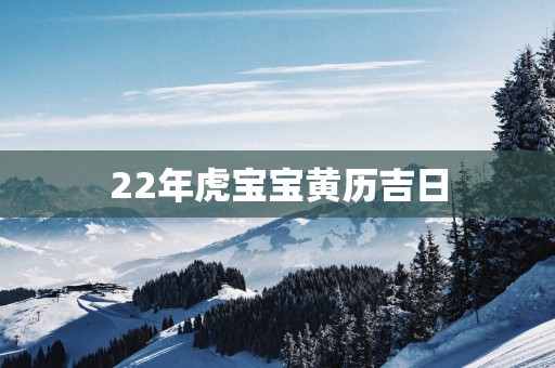 22年虎宝宝黄历吉日