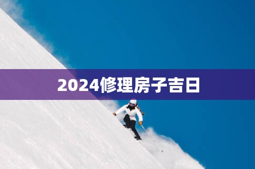 2025修理房子吉日