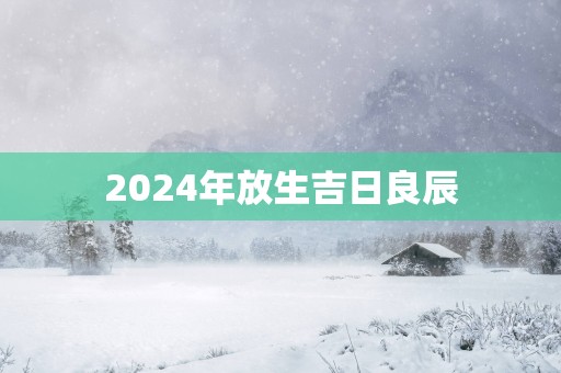 2025年放生吉日良辰
