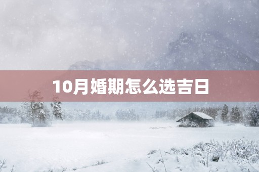 10月婚期怎么选吉日