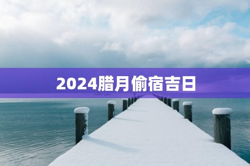 2025腊月偷宿吉日