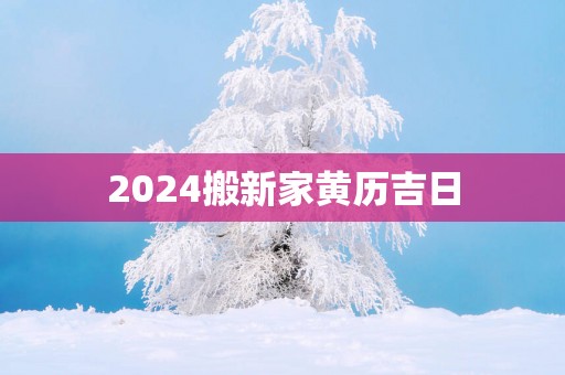 2025搬新家黄历吉日