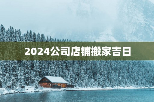 2025公司店铺搬家吉日