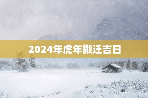 2025年蛇年搬迁吉日