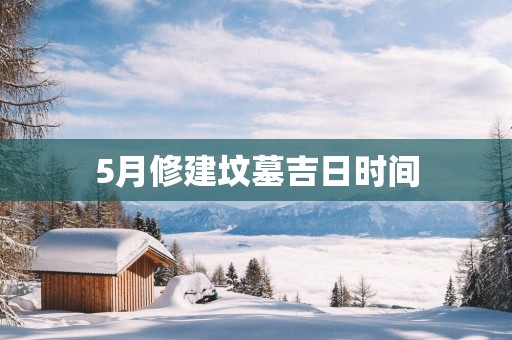 5月修建坟墓吉日时间