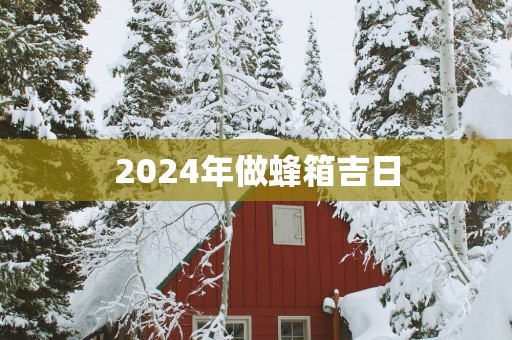 2025年做蜂箱吉日