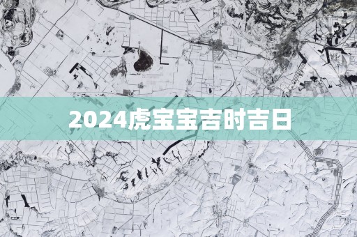 2025虎宝宝吉时吉日