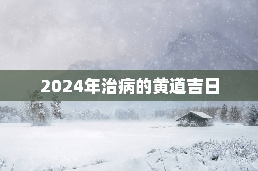 2025年治病的黄道吉日