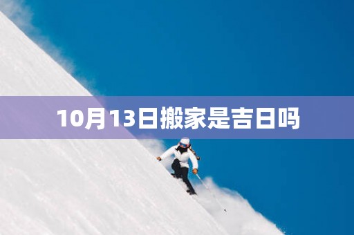 10月13日搬家是吉日吗
