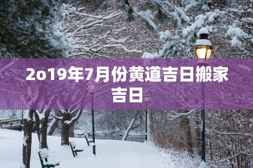 2o19年7月份黄道吉日搬家吉日