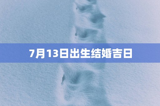 7月13日出生结婚吉日