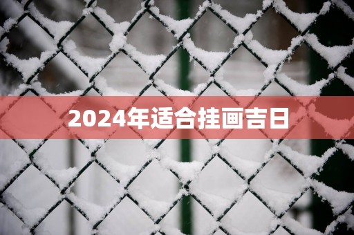 2025年适合挂画吉日