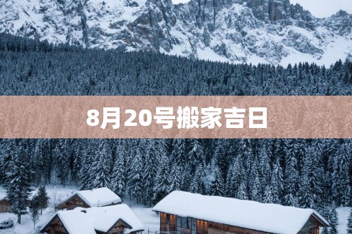 8月20号搬家吉日
