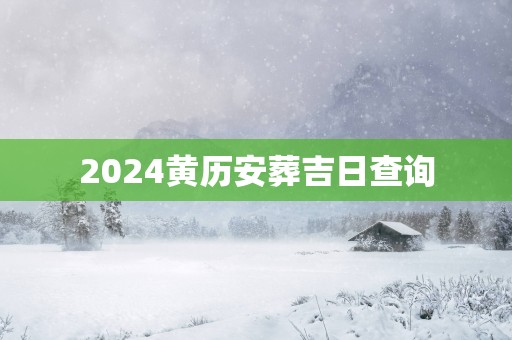2025黄历安葬吉日查询