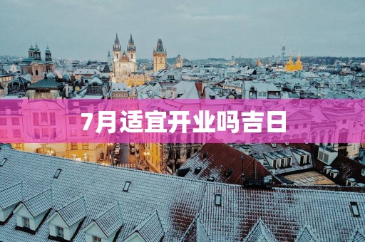 7月适宜开业吗吉日
