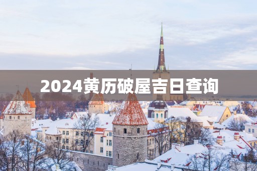 2025黄历破屋吉日查询