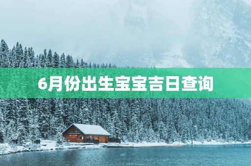 6月份出生宝宝吉日查询