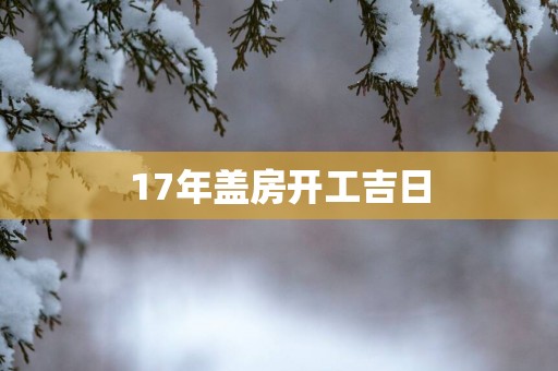 17年盖房开工吉日