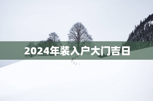 2025年装入户大门吉日
