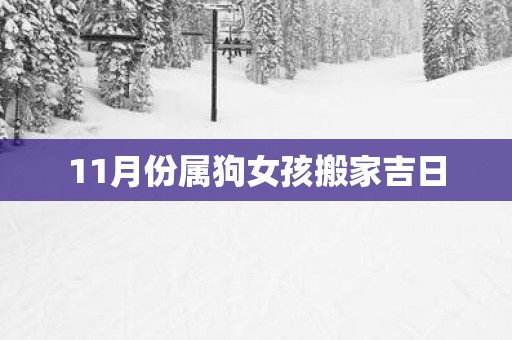 11月份属狗女孩搬家吉日