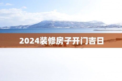 2025装修房子开门吉日