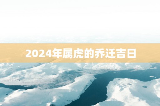 2025年属虎的乔迁吉日