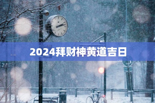 2025拜财神黄道吉日