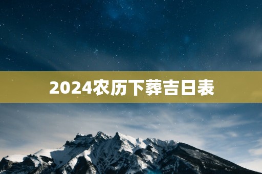 2025农历下葬吉日表 2025农历下葬吉日表