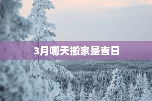 3月哪天搬家是吉日