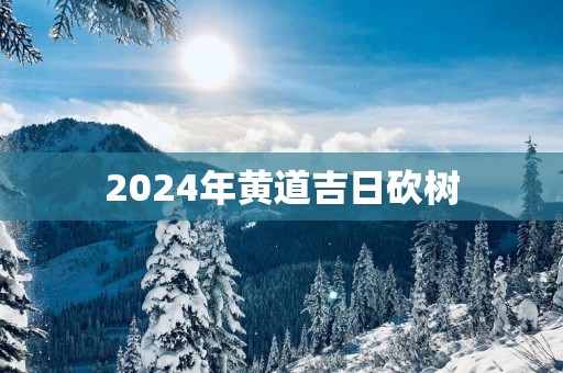 2025年黄道吉日砍树