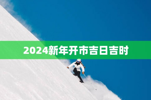 2025新年开市吉日吉时