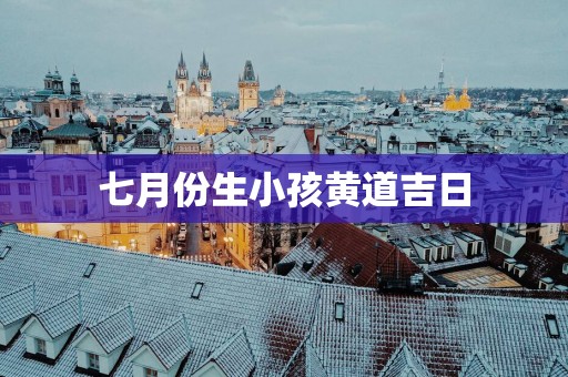 七月份生小孩黄道吉日