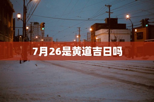 7月26是黄道吉日吗