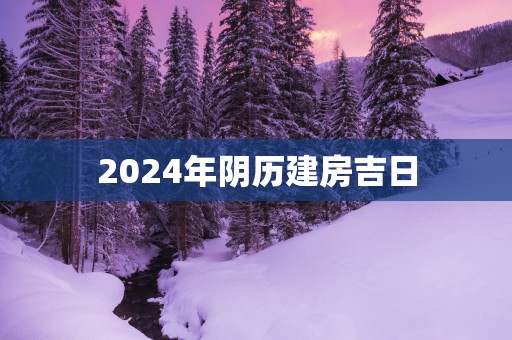 2025年阴历建房吉日