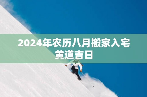 2025年农历八月搬家入宅黄道吉日