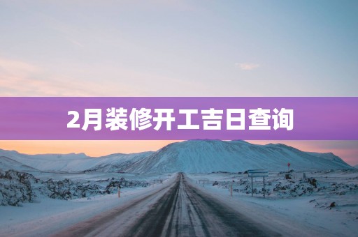 2月装修开工吉日查询