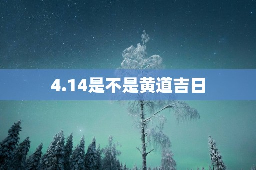 4.14是不是黄道吉日