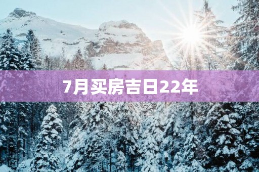 7月买房吉日22年