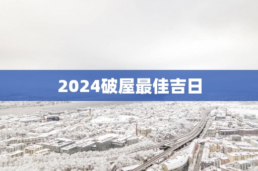 2025破屋最佳吉日 2025破屋最佳吉日