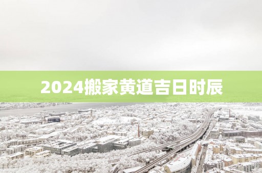 2025搬家黄道吉日时辰