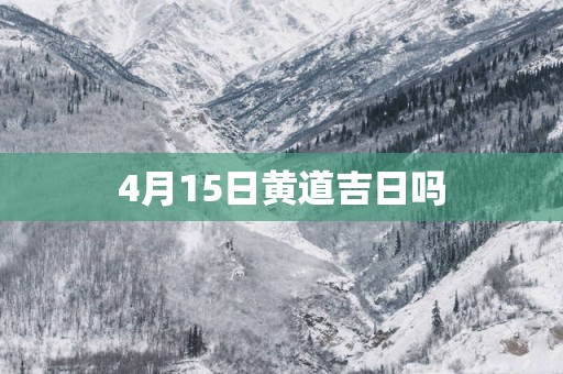 4月15日黄道吉日吗