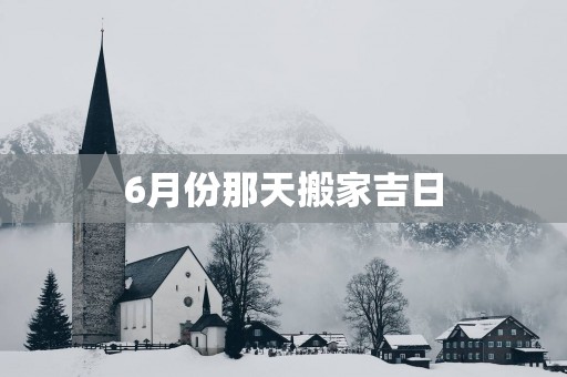 6月份那天搬家吉日