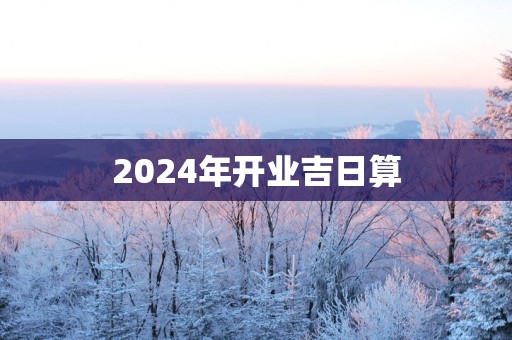 2025年开业吉日算