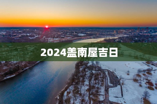 2025盖南屋吉日
