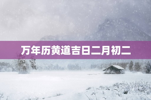 万年历黄道吉日二月初二