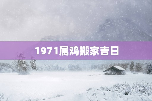 1971属鸡搬家吉日