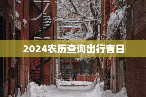 2025农历查询出行吉日