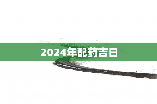 2025年配药吉日